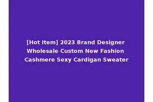 [Hot Item] 2023 Brand Designer Wholesale Custom New Fashion Cashmere Sexy Cardigan Sweater