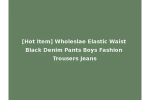 [Hot Item] Wholeslae Elastic Waist Black Denim Pants Boys Fashion Trousers Jeans