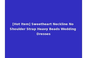 [Hot Item] Sweetheart Neckline No Shoulder Strap Heavy Beads Wedding Dresses
