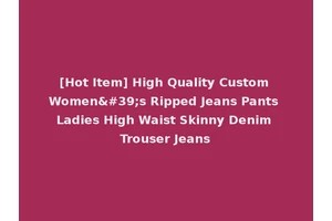 [Hot Item] High Quality Custom Women's Ripped Jeans Pants Ladies High Waist Skinny Denim Trouser Jeans