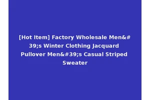 [Hot Item] Factory Wholesale Men's Winter Clothing Jacquard Pullover Men's Casual Striped Sweater