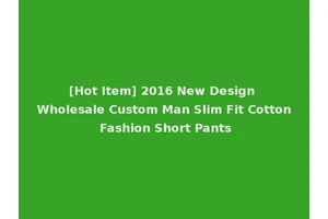 [Hot Item] 2016 New Design Wholesale Custom Man Slim Fit Cotton Fashion Short Pants