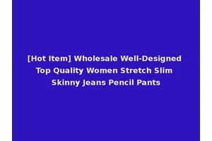 [Hot Item] Wholesale Well-Designed Top Quality Women Stretch Slim Skinny Jeans Pencil Pants