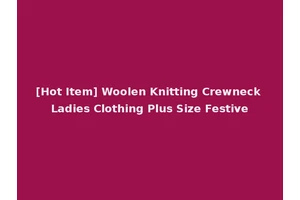 [Hot Item] Woolen Knitting Crewneck Ladies Clothing Plus Size Festive