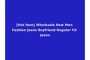 [Hot Item] Wholesale New Men Fashion Jeans Boyfriend Regular Fit Jeans