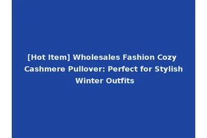 [Hot Item] Wholesales Fashion Cozy Cashmere Pullover: Perfect for Stylish Winter Outfits