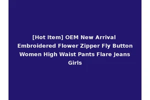 [Hot Item] OEM New Arrival Embroidered Flower Zipper Fly Button Women High Waist Pants Flare Jeans Girls
