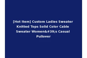 [Hot Item] Custom Ladies Sweater Knitted Tops Solid Color Cable Sweater Women's Casual Pullover
