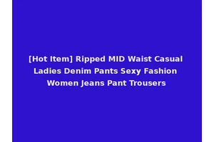 [Hot Item] Ripped MID Waist Casual Ladies Denim Pants Sexy Fashion Women Jeans Pant Trousers
