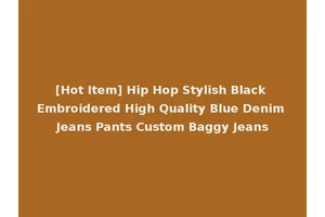 [Hot Item] Hip Hop Stylish Black Embroidered High Quality Blue Denim Jeans Pants Custom Baggy Jeans