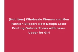 [Hot Item] Wholesale Women and Men Fashion Slippers New Design Laser Printing Outsole Shoes with Laser Upper for Girl