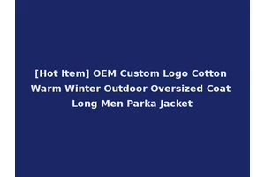 [Hot Item] OEM Custom Logo Cotton Warm Winter Outdoor Oversized Coat Long Men Parka Jacket