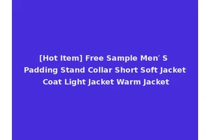 [Hot Item] Free Sample Men′ S Padding Stand Collar Short Soft Jacket Coat Light Jacket Warm Jacket