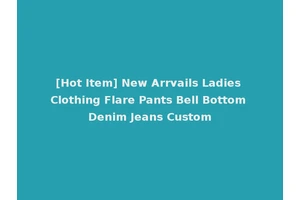 [Hot Item] New Arrvails Ladies Clothing Flare Pants Bell Bottom Denim Jeans Custom