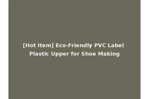 [Hot Item] Eco-Friendly PVC Label Plastic Upper for Shoe Making