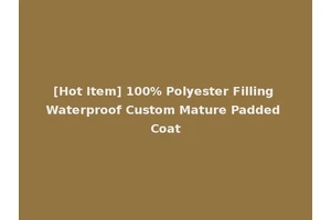 [Hot Item] 100% Polyester Filling Waterproof Custom Mature Padded Coat