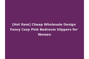 [Hot Item] Cheap Wholesale Design Fancy Cozy Pink Bedroom Slippers for Women