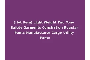 [Hot Item] Light Weight Two Tone Safety Garments Constrction Regular Pants Manufacturer Cargo Utility Pants