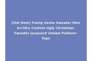 [Hot Item] Funny Santa Sweater Men's Custom Ugly Christmas Sweater Jacquard Unisex Pullover Tops
