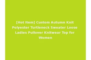 [Hot Item] Custom Autumn Knit Polyester Turtleneck Sweater Loose Ladies Pullover Knitwear Top for Women