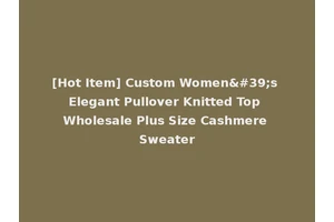 [Hot Item] Custom Women's Elegant Pullover Knitted Top Wholesale Plus Size Cashmere Sweater