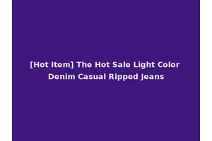 [Hot Item] The Hot Sale Light Color Denim Casual Ripped Jeans