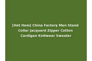 [Hot Item] China Factory Men Stand Collar Jacquard Zipper Cotton Cardigan Knitwear Sweater