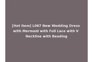 [Hot Item] L067 New Wedding Dress with Mermaid with Full Lace with V Neckline with Beading