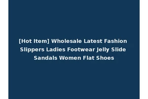 [Hot Item] Wholesale Latest Fashion Slippers Ladies Footwear Jelly Slide Sandals Women Flat Shoes