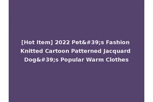 [Hot Item] 2022 Pet's Fashion Knitted Cartoon Patterned Jacquard Dog's Popular Warm Clothes