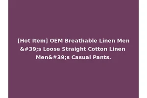 [Hot Item] OEM Breathable Linen Men's Loose Straight Cotton Linen Men's Casual Pants.