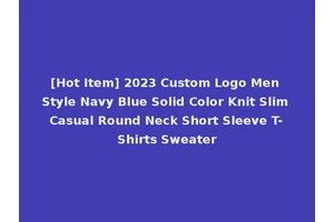 [Hot Item] 2023 Custom Logo Men Style Navy Blue Solid Color Knit Slim Casual Round Neck Short Sleeve T-Shirts Sweater
