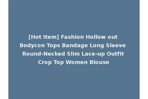 [Hot Item] Fashion Hollow out Bodycon Tops Bandage Long Sleeve Round-Necked Slim Lace-up Outfit Crop Top Women Blouse