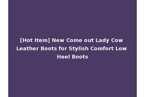 [Hot Item] New Come out Lady Cow Leather Boots for Stylish Comfort Low Heel Boots