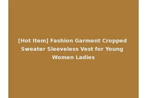 [Hot Item] Fashion Garment Cropped Sweater Sleeveless Vest for Young Women Ladies