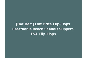 [Hot Item] Low Price Flip-Flops Breathable Beach Sandals Slippers EVA Flip-Flops