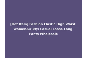 [Hot Item] Fashion Elastic High Waist Women's Casual Loose Long Pants Wholesale