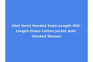 [Hot Item] Hooded Knee-Length MID-Length Down Cotton Jacket with Hooded Woman