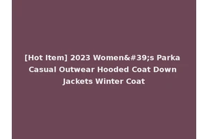 [Hot Item] 2023 Women's Parka Casual Outwear Hooded Coat Down Jackets Winter Coat
