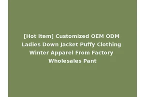 [Hot Item] Customized OEM ODM Ladies Down Jacket Puffy Clothing Winter Apparel From Factory Wholesales Pant