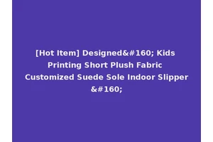 [Hot Item] Designed  Kids Printing Short Plush Fabric Customized Suede Sole Indoor Slipper 