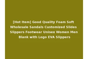 [Hot Item] Good Quality Foam Soft Wholesale Sandals Customized Slides Slippers Footwear Unisex Women Men Blank with Logo EVA Slippers