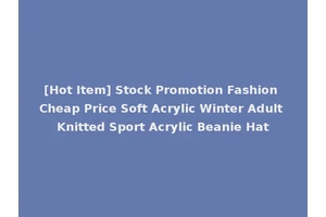 [Hot Item] Stock Promotion Fashion Cheap Price Soft Acrylic Winter Adult Knitted Sport Acrylic Beanie Hat