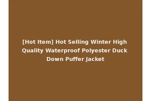 [Hot Item] Hot Selling Winter High Quality Waterproof Polyester Duck Down Puffer Jacket