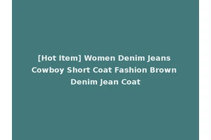 [Hot Item] Women Denim Jeans Cowboy Short Coat Fashion Brown Denim Jean Coat