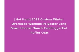 [Hot Item] 2023 Custom Winter Oversized Womens Polyester Long Down Hooded Touch Padding Jacket Puffer Coat
