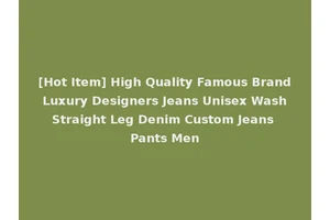[Hot Item] High Quality Famous Brand Luxury Designers Jeans Unisex Wash Straight Leg Denim Custom Jeans Pants Men