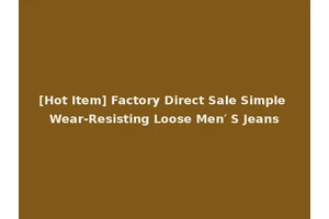 [Hot Item] Factory Direct Sale Simple Wear-Resisting Loose Men′ S Jeans