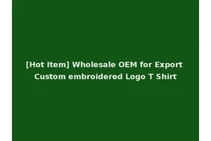 [Hot Item] Wholesale OEM for Export Custom embroidered Logo T Shirt