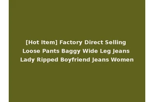 [Hot Item] Factory Direct Selling Loose Pants Baggy Wide Leg Jeans Lady Ripped Boyfriend Jeans Women